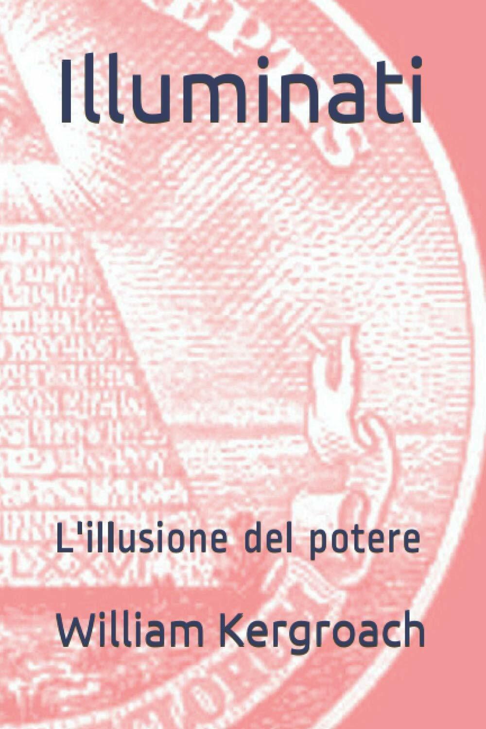 Illuminati: L?illusione del potere di William Kergroach, 2020, Indipendently P