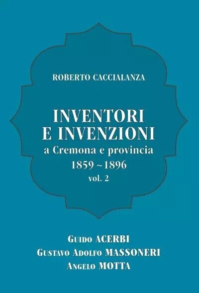 Inventori e invenzioni a Cremona e provincia (1859-1896) - Vol. …