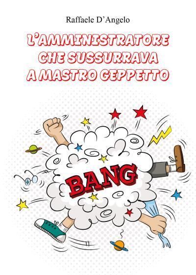 L? Amministratore che sussurrava a Mastro Geppetto di Raffaele D?Angelo, …