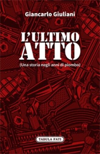 L?ULTIMO ATTO. Una storia negli anni di piombo di Giancarlo …