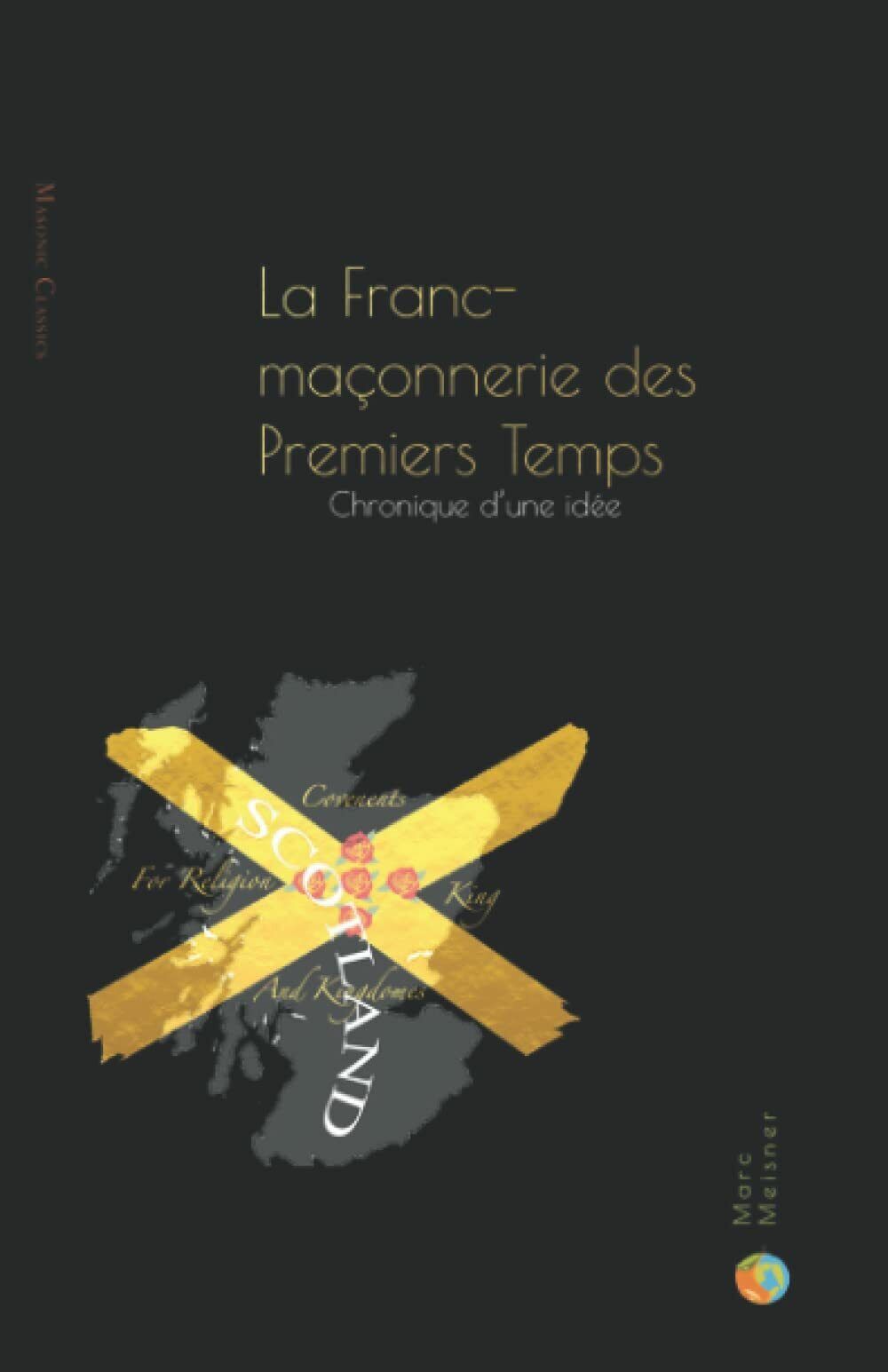La Franc-Maçonnerie des Premiers Temps: Chronique d?une idée di Marc …