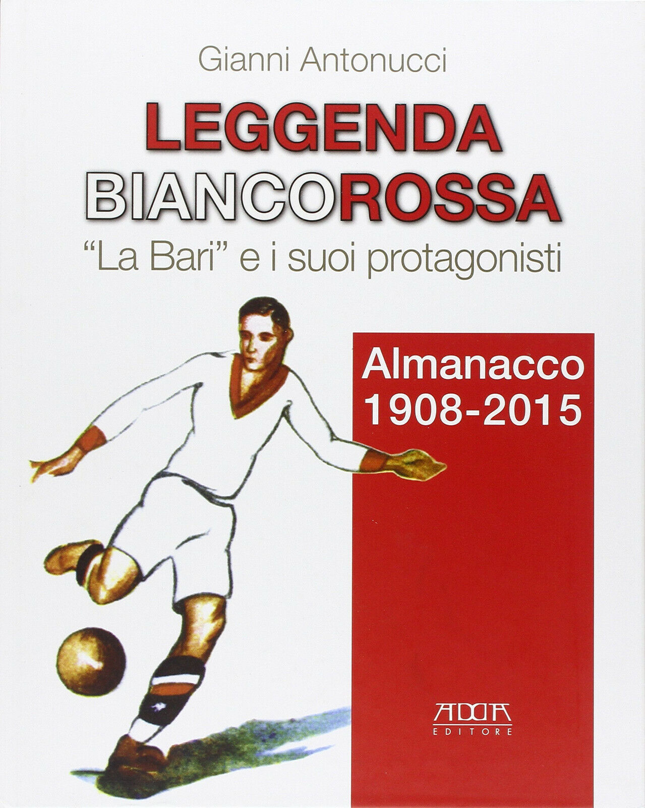 Leggenda biancorossa. «La Bari» e i suoi protagonisti - Gianni …