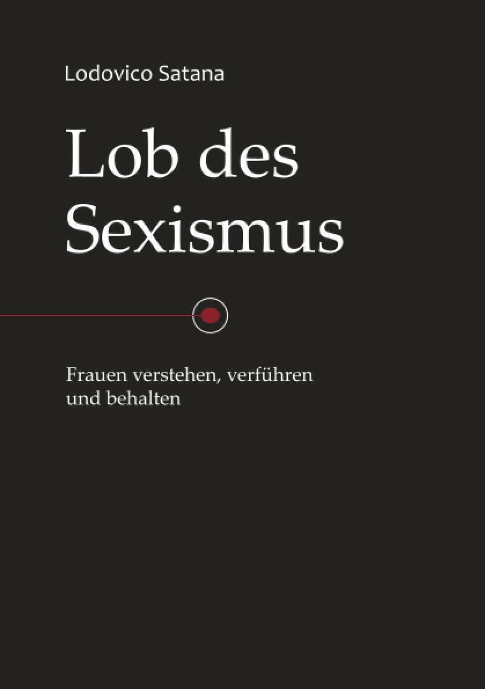 Lob des Sexismus Frauen Verstehen, Verführen und Behalten di Lodovico …