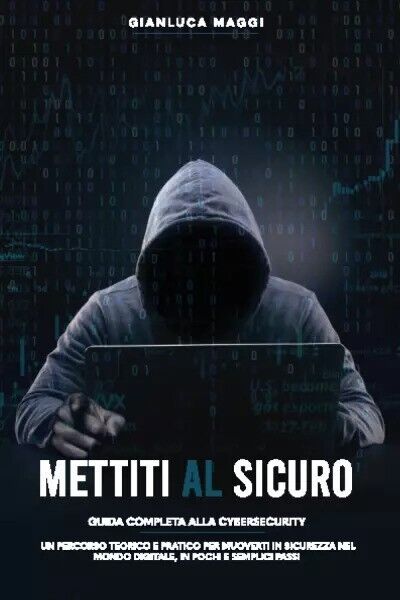 Mettiti al sicuro. Guida completa alla Cybersecurity: un percorso teorico …