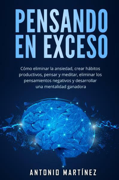 Pensando en exceso.Cómo eliminar la ansiedad, crear hábitos productivos, pensar