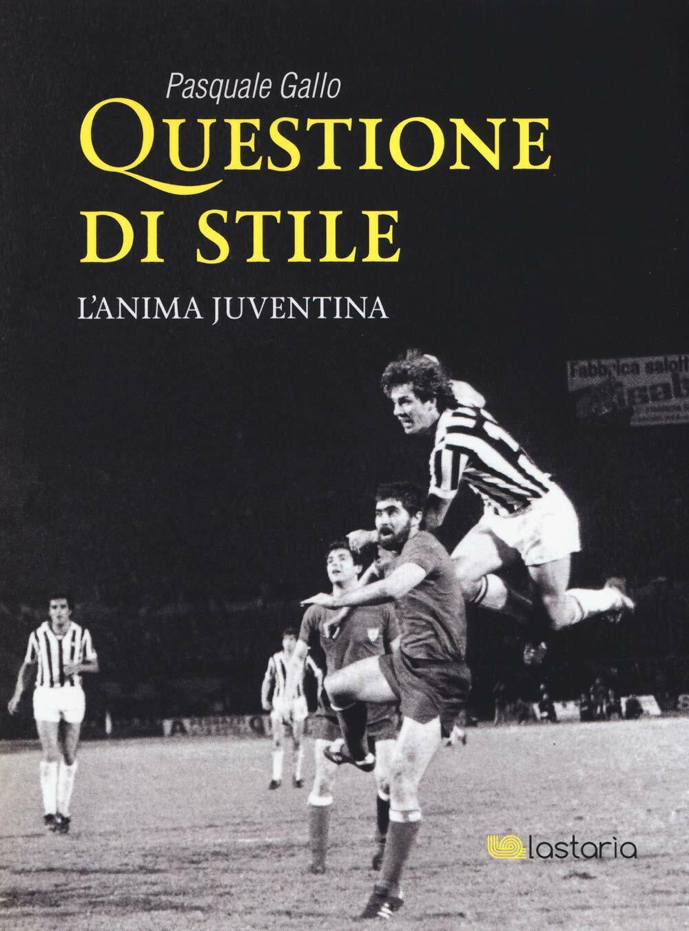 Questione di stile. L'anima juventina - Pasquale Gallo - Lastaria, …