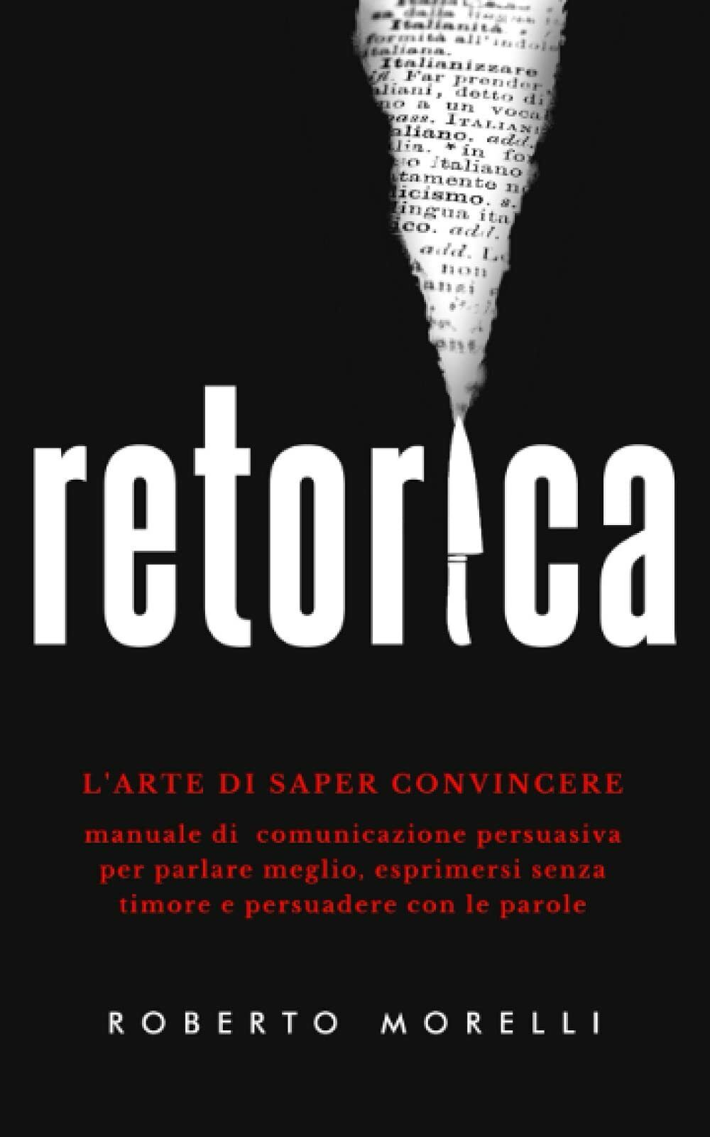 RETORICA: L?arte di saper convincere - Manuale di comunicazione persuasiva …