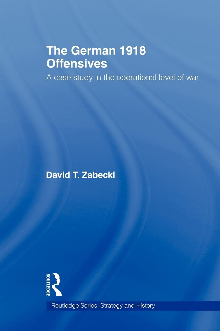 The German 1918 Offensives - David T. Zabecki - Taylor …