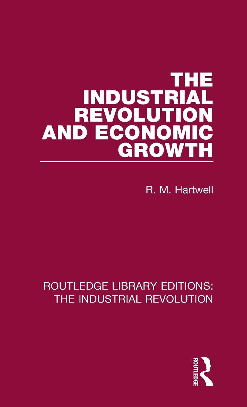 The Industrial Revolution And Economic Growth - R. M. Hartwell …