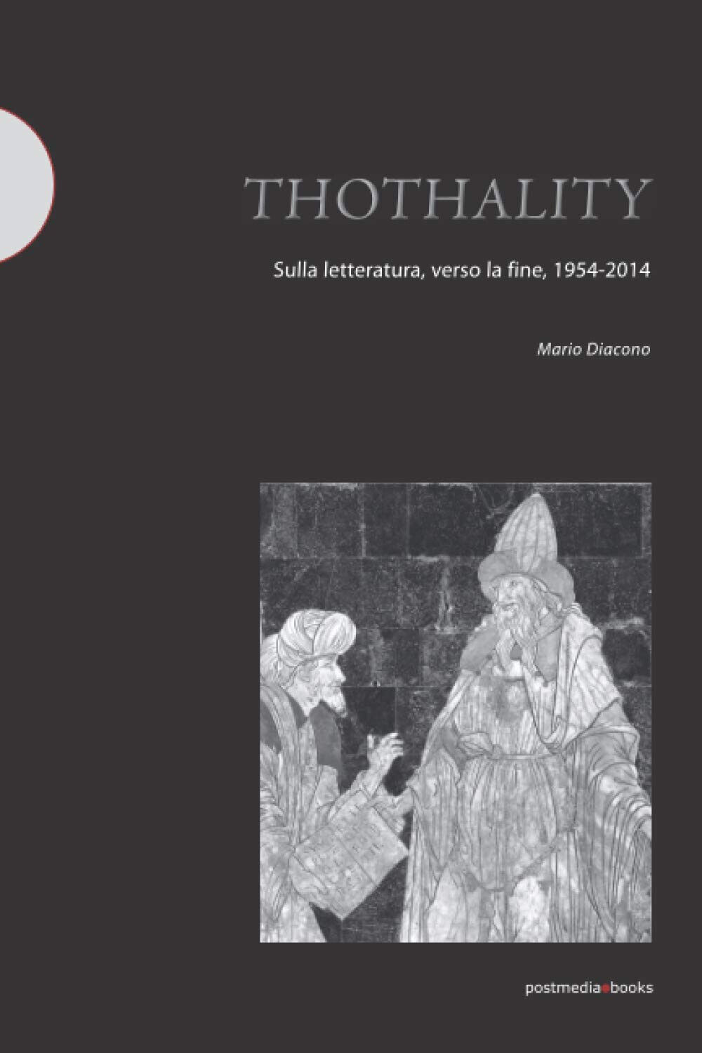 Thothality. Sulla letteratura, verso la fine, 1954-2014 - Mario Diacono …