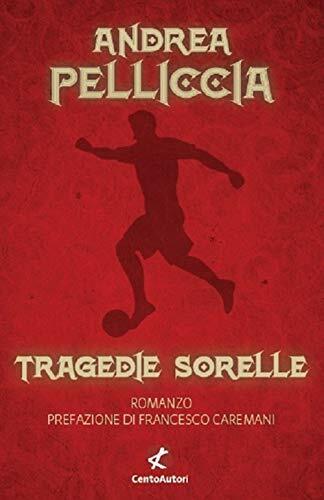 Tragedie sorelle - Andrea Pelliccia - Cento Autori, 2021