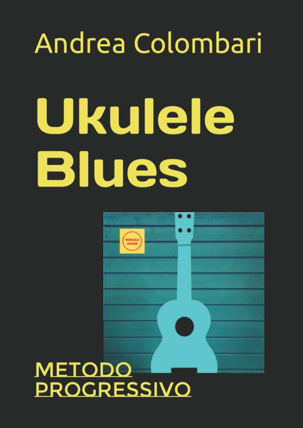 UKULELE BLUES: Metodo progressivo di Andrea Colombari, 2022, Indipendently Pub