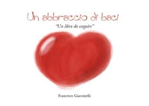 Un abbraccio di baci. Un libro da eseguire di Francesco …