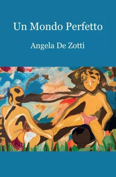 Un mondo perfetto di Angela De Zotti, 2022, Youcanprint