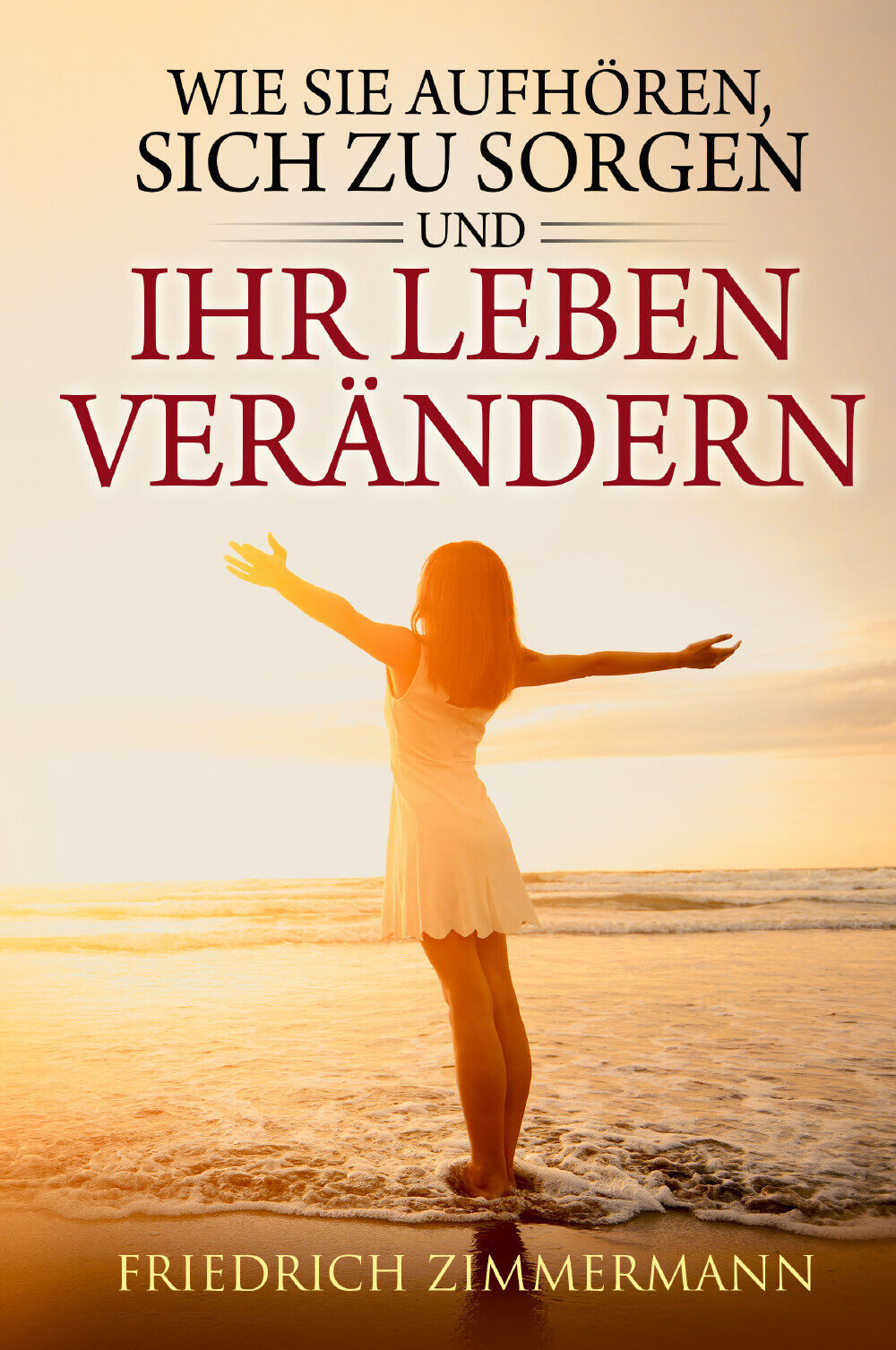 Wie Sie aufhören, sich zu sorgen und Ihr Leben verändern …