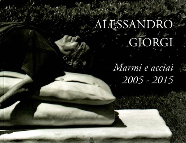 Alessandro Giorgi. Marmi e acciai 2005 - 2015