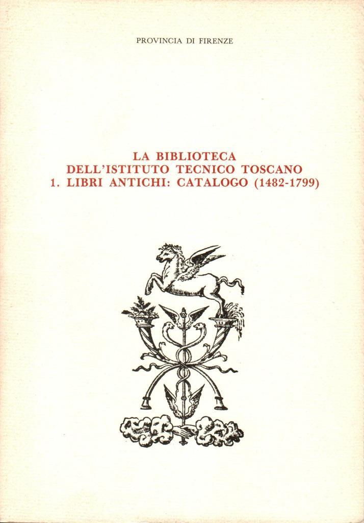 La biblioteca dell'istituto tecnico toscano 1 libri antichi: catalogo (1482-1799)