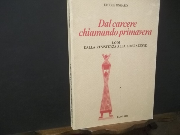 DAL CARCERE CHIAMANDO PRIMAVERA LODI DALLA RESISTENZA ALLA LIBERAZIONE