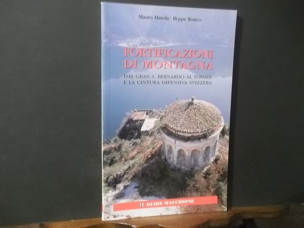 FORTIFICAZIONI DI MONTAGNA DAL GRAN S. BERNARDO AL TONALE E …