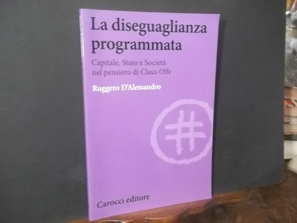 LA DISEGUAGLIANZA PROGRAMMATA - CAPITALE, STATO E SOCIETà NEL PENSIERO …