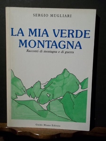 La mia verde montagna. Racconti di montagna e di guerra