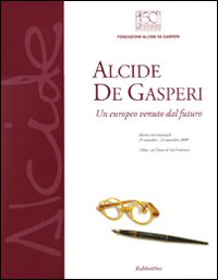 Alcide De Gasperi. Un europeo venuto dal futuro. Catalogo della …