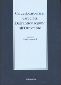 Carceri, carcerieri, carcerati. Dall'antico regime all'Ottocento. Atti del Seminario di …