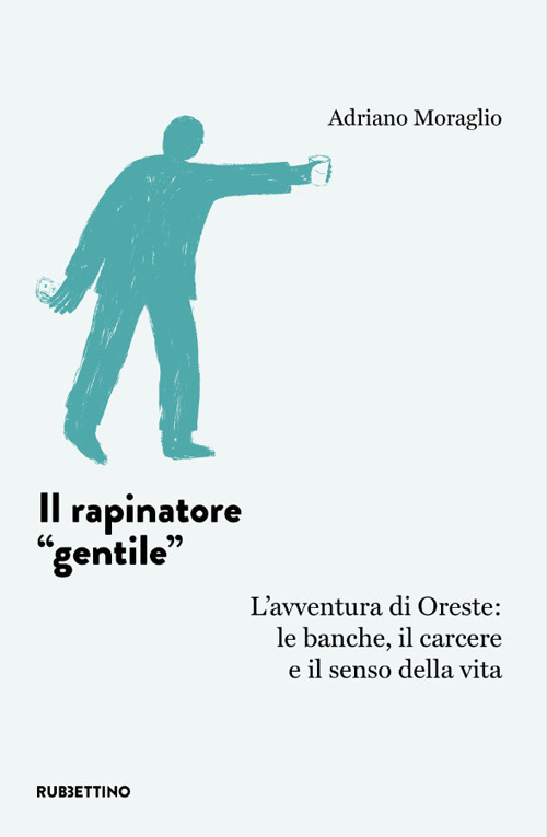 Il rapinatore «gentile». L'avventura di Oreste: le banche, il carcere …