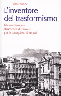 L'inventore del trasformismo. Liborio Romano, strumento di Cavour per la …