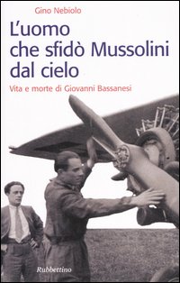 L'uomo che sfidò Mussolini dal cielo. Vita e morte di …