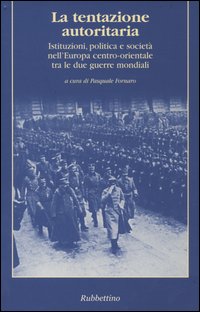 La tentazione autoritaria. Istituzioni, politica e società nell'Europa centro-orientale tra …
