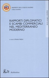 Rapporti diplomatici e scambi commerciali nel Mediterraneo moderno. Atti del …