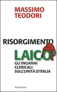 Risorgimento laico. Gli inganni clericali sull'Unità d'Italia