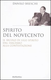 Spirito del Novecento. Il secolo di Ugo Spirito dal fascismo …