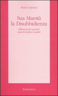 Sua Maestà la disubbidienza. Riflessioni per genitori stanchi di fare …