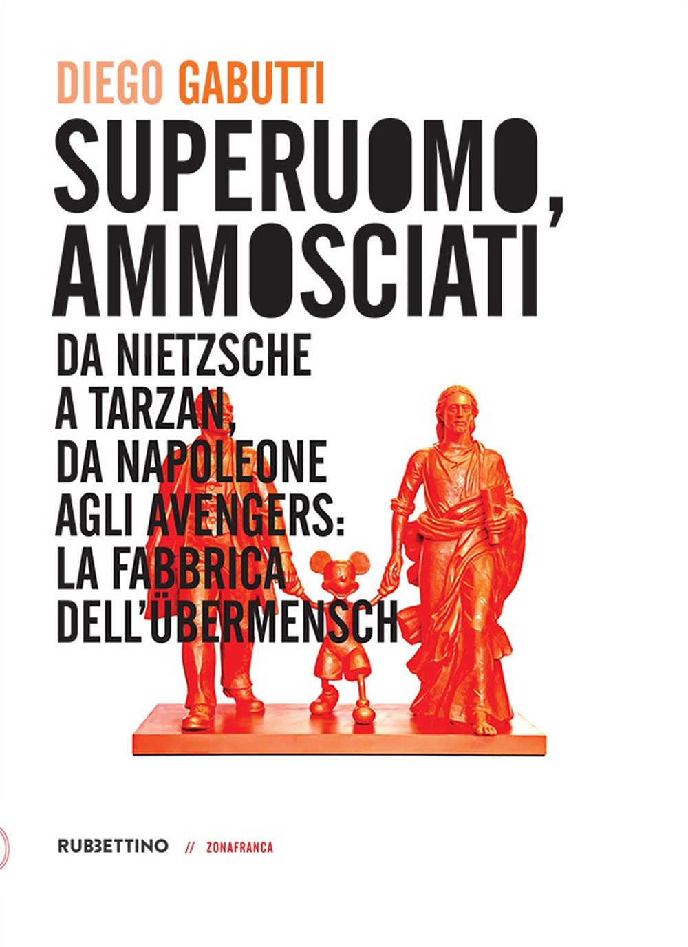 Superuomo, ammosciati. Da Nietzsche a Tarzan, da Napoleone agli Avengers: …