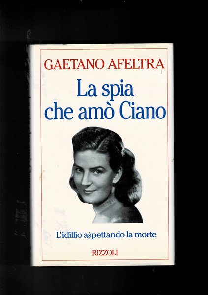 La spia che amò Ciano. L'idillio aspettando la morte.