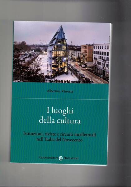 Il luoghi della cultura. Istituzioni, riviste e circuiti intellettuali nell'Italia …