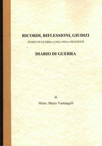 Ricordi, riflesssioni, giudizi, tempi di guerra (1942-1945) e seguenti. Diario …