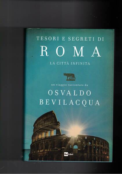 Tesori e segreti di Roma. La città infinita.