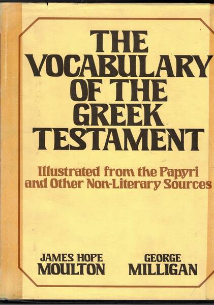 The vocabulary of the Greek Testament. Illustrated from the Papyri …