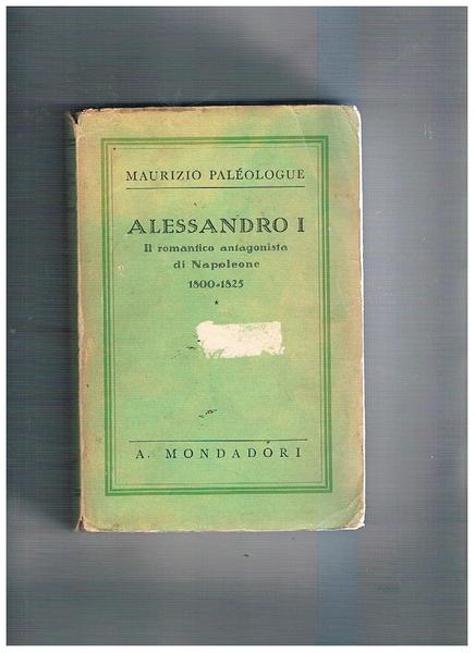 Alessandro I° il romantico antagonista di Napoleone 1800-1825.