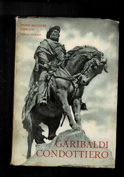 Garibaldi condottiero: le campagne d'America, le campagne del risorgimneto, la …
