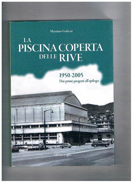 La piscina coperta delle Rive, 1950-2005. Dai primi progetti all'epilogo.