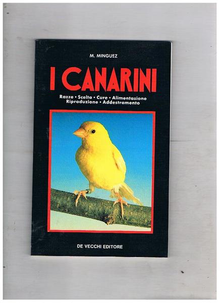 I canarini. Razze, scelta, cure, alimentazione, riproduzione, addestramento.