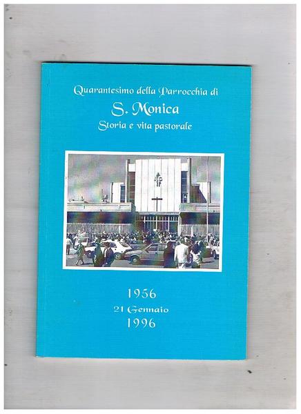 Quarantesimo della Parrocchia di S. Monica. Storia vita e passione. …