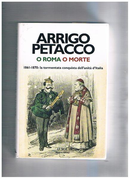 O Roma o morte. 1861-1870: la tormentata conquista dell'Unità d'Italia. …