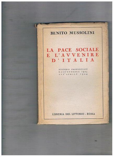 La pace sociale e l'avvenire d'Italia. Discorsi pronunciati dall'ottobre 1923 …