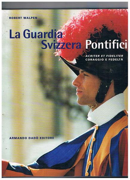 La guardia Svizzera Pontificia, acriter et fideliter. Libro ufficiale del …