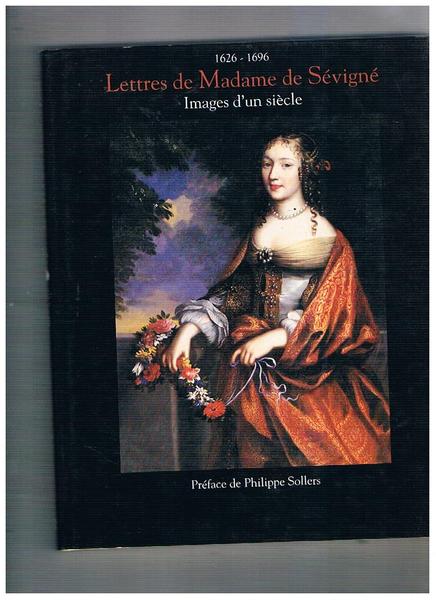 1626-1696. Lettres de Madame de Sévigné. Images d'un siècle. Préface …